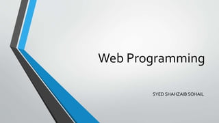 Web Programming
SYED SHAHZAIB SOHAIL
 