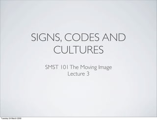 SIGNS, CODES AND
                            CULTURES
                          SMST 101 The Moving Image
                                  Lecture 3




Tuesday 24 March 2009
 