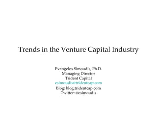 Trends in the Venture Capital Industry Evangelos Simoudis, Ph.D. Managing Director Trident Capital [email_address] Blog: blog.tridentcap.com Twitter: @esimoudis 