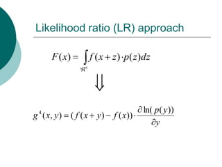 Likelihood ratio (LR) approach

      F ( x)          f ( x z ) p( z )dz
                  n




 4                                     ln( p ( y ))
g ( x, y )   ( f (x     y)   f ( x))
                                           y
 