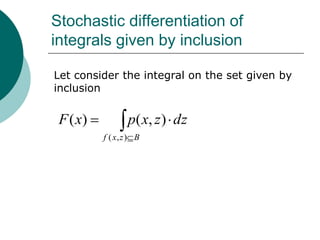 Stochastic differentiation of
integrals given by inclusion

Let consider the integral on the set given by
inclusion


 F ( x)           p( x, z ) dz
          f ( x, z ) B
 