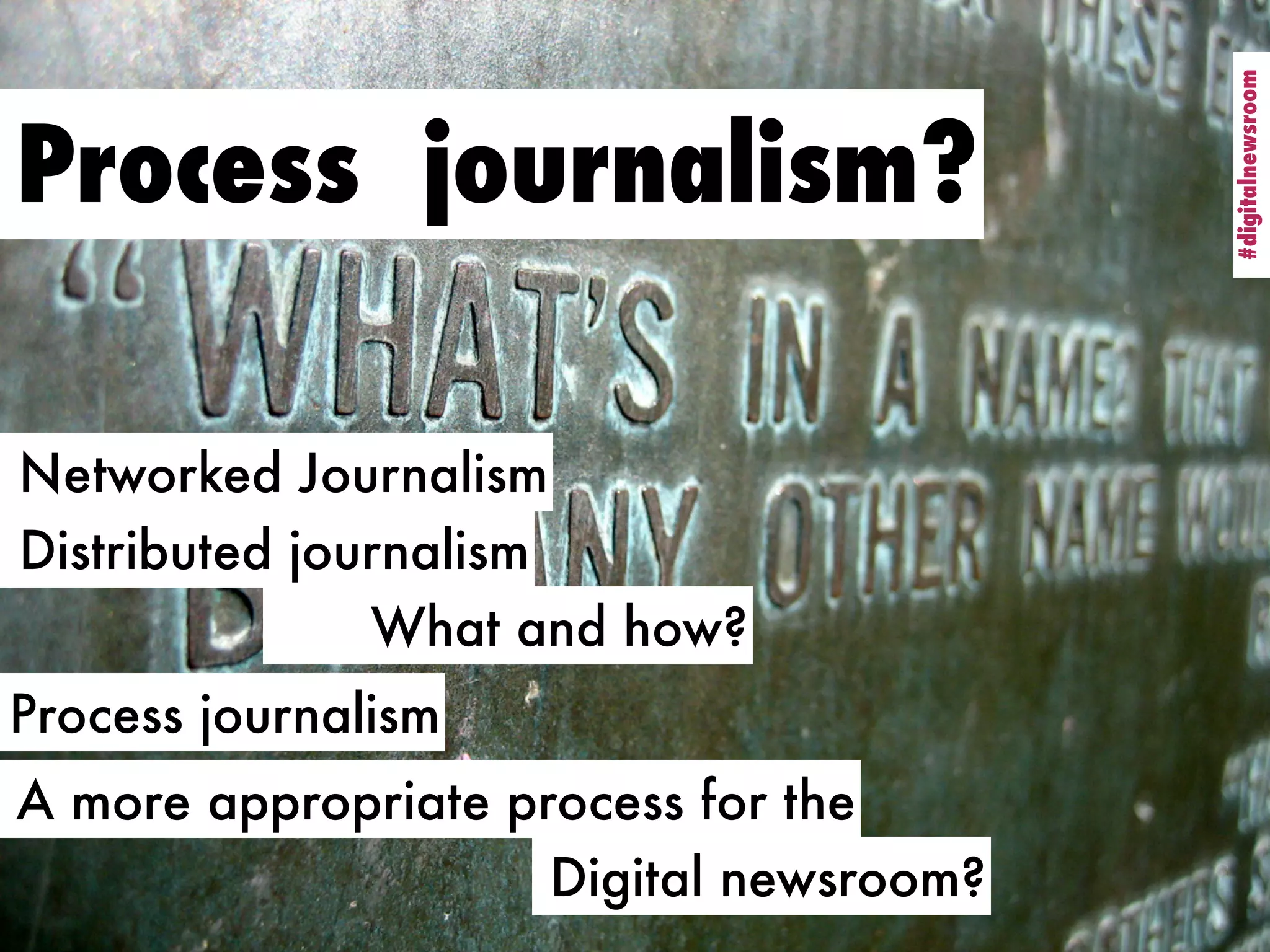 #digitalnewsroom
                                         #digitalnewsroom
Process journalism?

Networked Journalism
Distributed journalism
               What and how?
Process journalism
A more appropriate process for the
                     Digital newsroom?
 