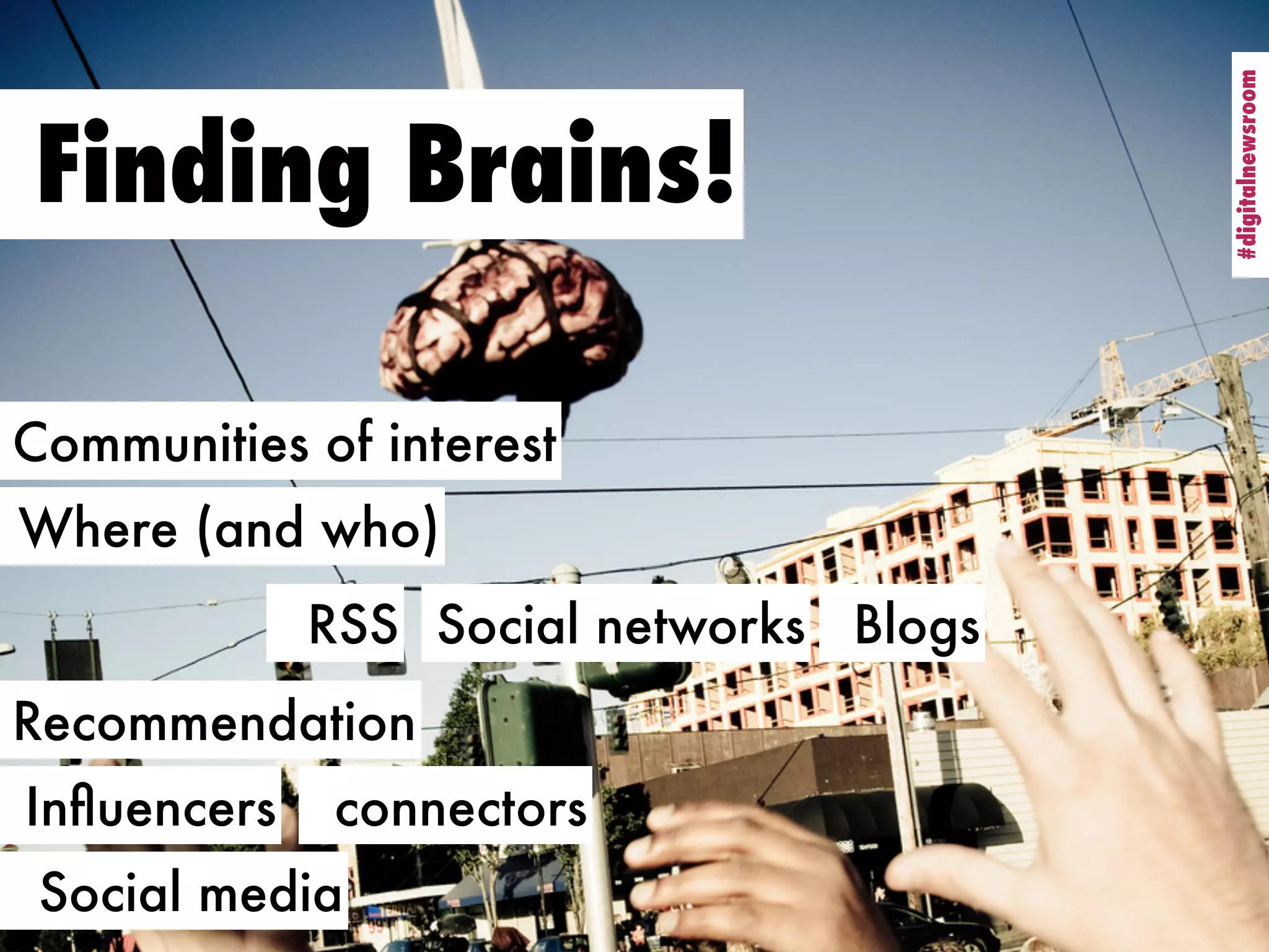 #digitalnewsroom
                                         #digitalnewsroom
Finding Brains!

Communities of interest
Where (and who)
             RSS Social networks Blogs
Recommendation
Inﬂuencers    connectors
 Social media
 