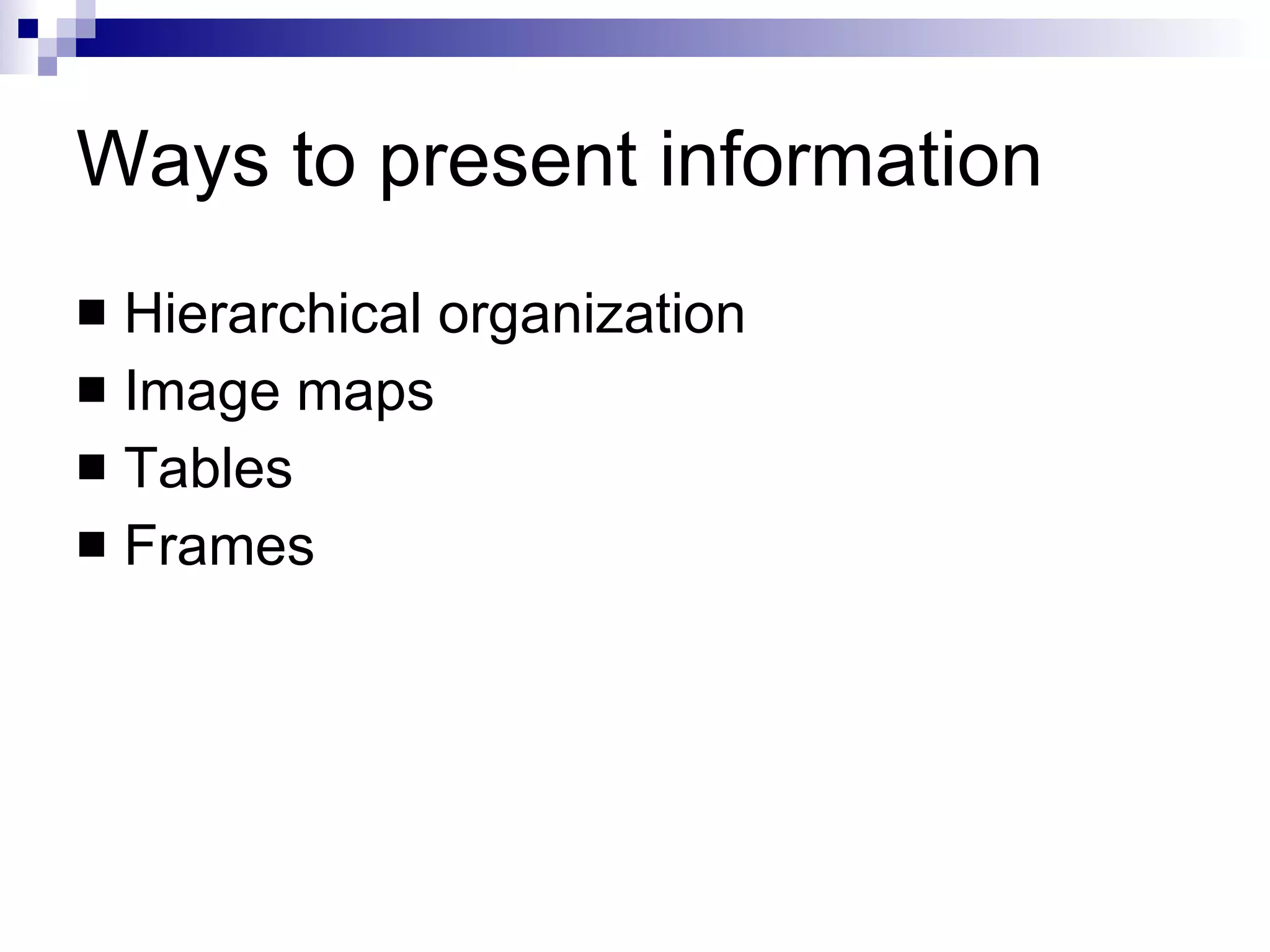 Ways to present information Hierarchical organization Image maps Tables Frames 