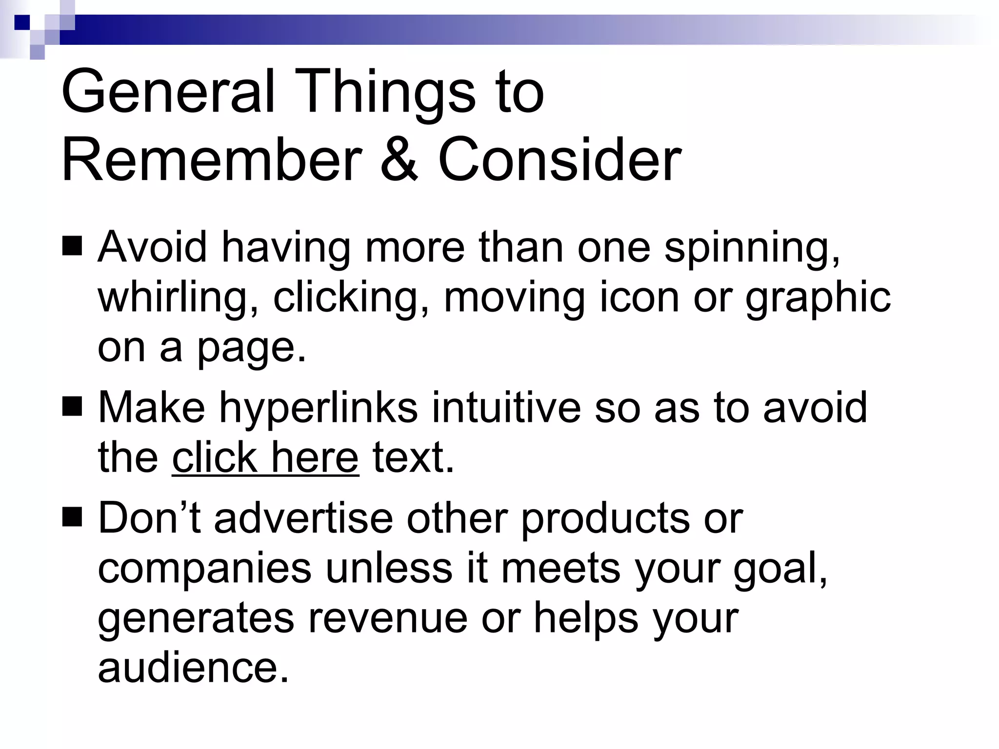 General Things to  Remember & Consider Avoid having more than one spinning, whirling, clicking, moving icon or graphic on a page. Make hyperlinks intuitive so as to avoid the  click here  text. Don’t advertise other products or companies unless it meets your goal, generates revenue or helps your audience. 