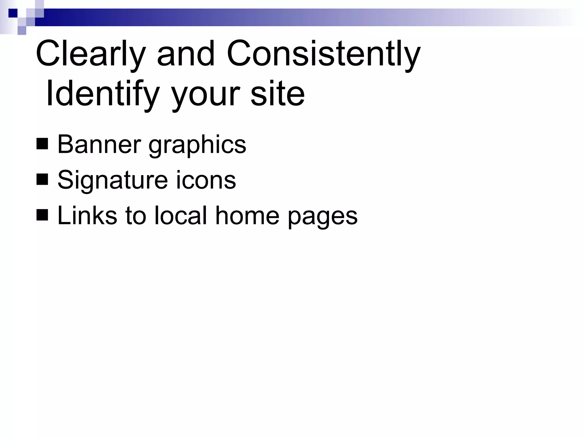 Clearly and Consistently  Identify your site Banner graphics Signature icons Links to local home pages 