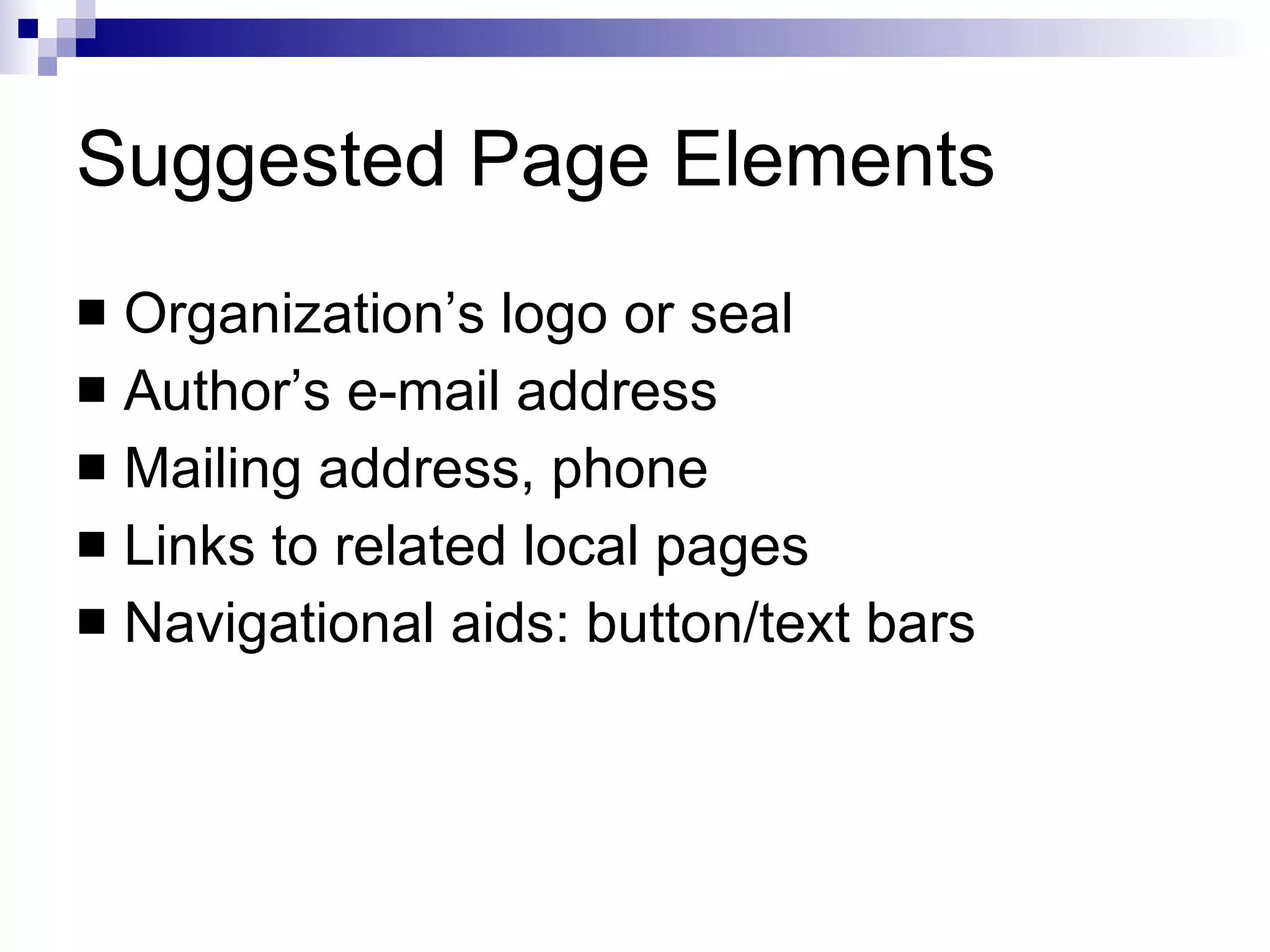 Suggested Page Elements Organization’s logo or seal Author’s e-mail address Mailing address, phone Links to related local pages Navigational aids: button/text bars 