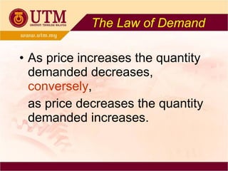 The Law of Demand As price increases the quantity demanded decreases,  conversely , as price decreases the quantity demanded increases. 