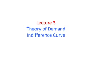 Lecture 3
Theory of Demand
Indifference Curve
 