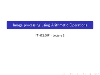 Image processing using Arithmetic Operations

             IT 472:DIP - Lecture 3
 