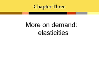Chapter Three


More on demand:
   elasticities
 