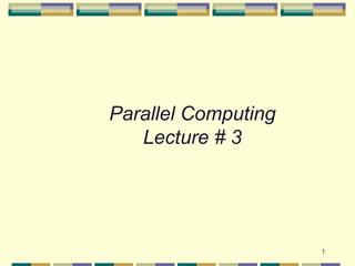 Parallel Computing
   Lecture # 3




                     1
 