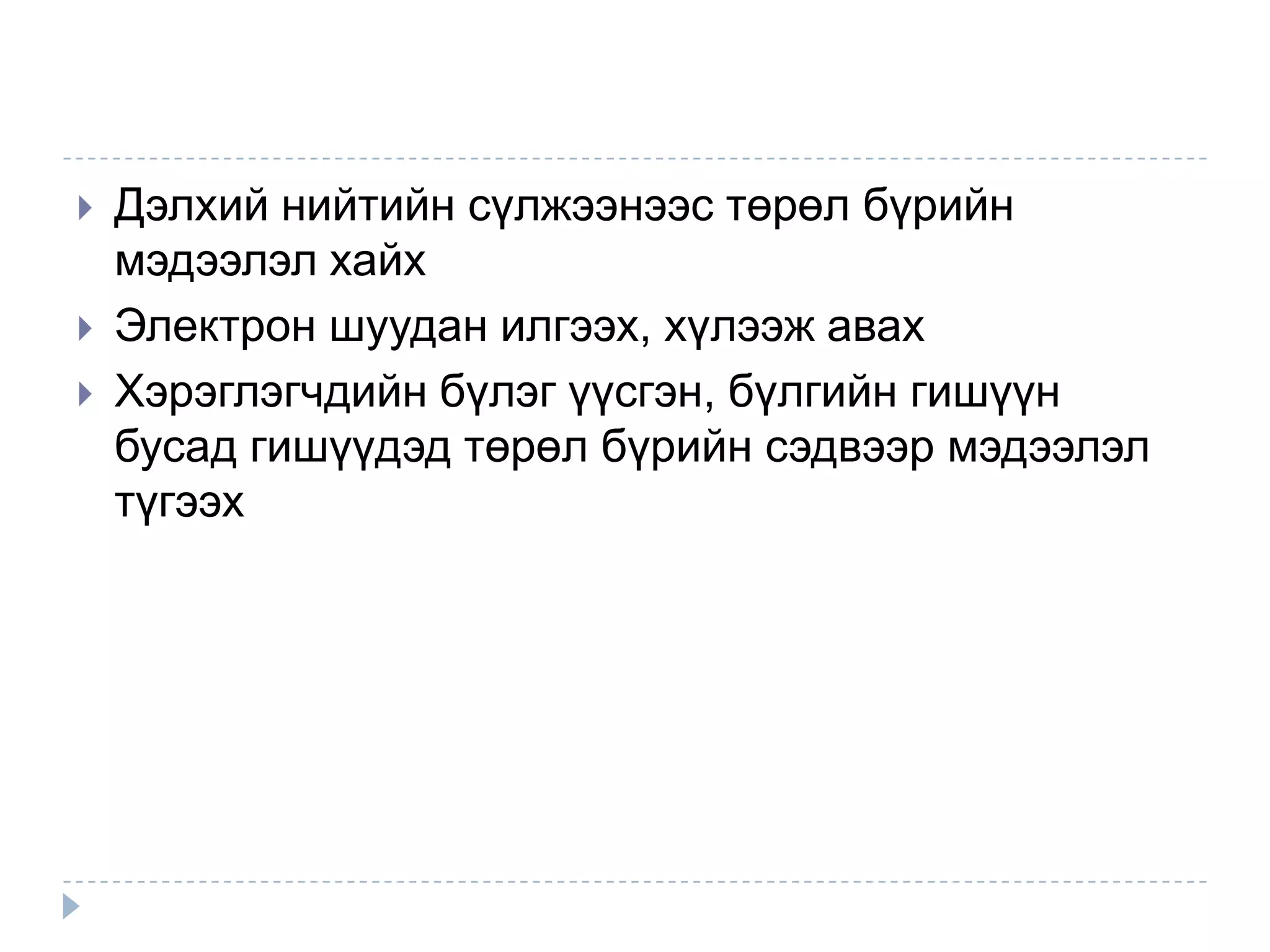   Дэлхий нийтийн сүлжээнээс төрөл бүрийн
    мэдээлэл хайх
   Электрон шуудан илгээх, хүлээж авах
   Хэрэглэгчдийн бүлэг үүсгэн, бүлгийн гишүүн
    бусад гишүүдэд төрөл бүрийн сэдвээр мэдээлэл
    түгээх
 