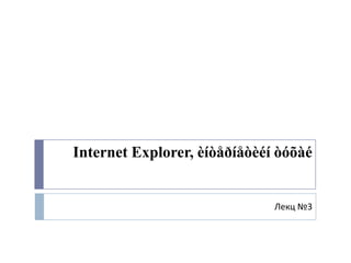 Internet Explorer, èíòåðíåòèéí òóõàé


                              Лекц №3
 