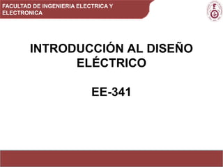 FACULTAD DE INGENIERIA ELECTRICA Y
ELECTRONICA




        INTRODUCCIÓN AL DISEÑO
              ELÉCTRICO

                           EE-341
 