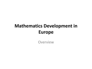 Mathematics Development in
         Europe
         Overview
 
