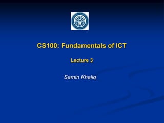 CS100: Fundamentals of ICT

         Lecture 3


       Samin Khaliq
 