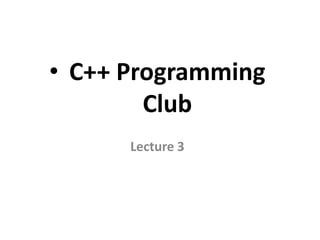 • C++ Programming
        Club
      Lecture 3
 