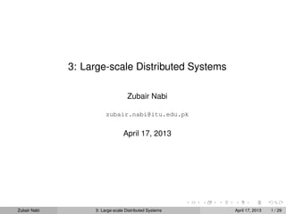 3: Large-scale Distributed Systems

                                   Zubair Nabi

                        zubair.nabi@itu.edu.pk


                                 April 17, 2013




Zubair Nabi        3: Large-scale Distributed Systems   April 17, 2013   1 / 29
 