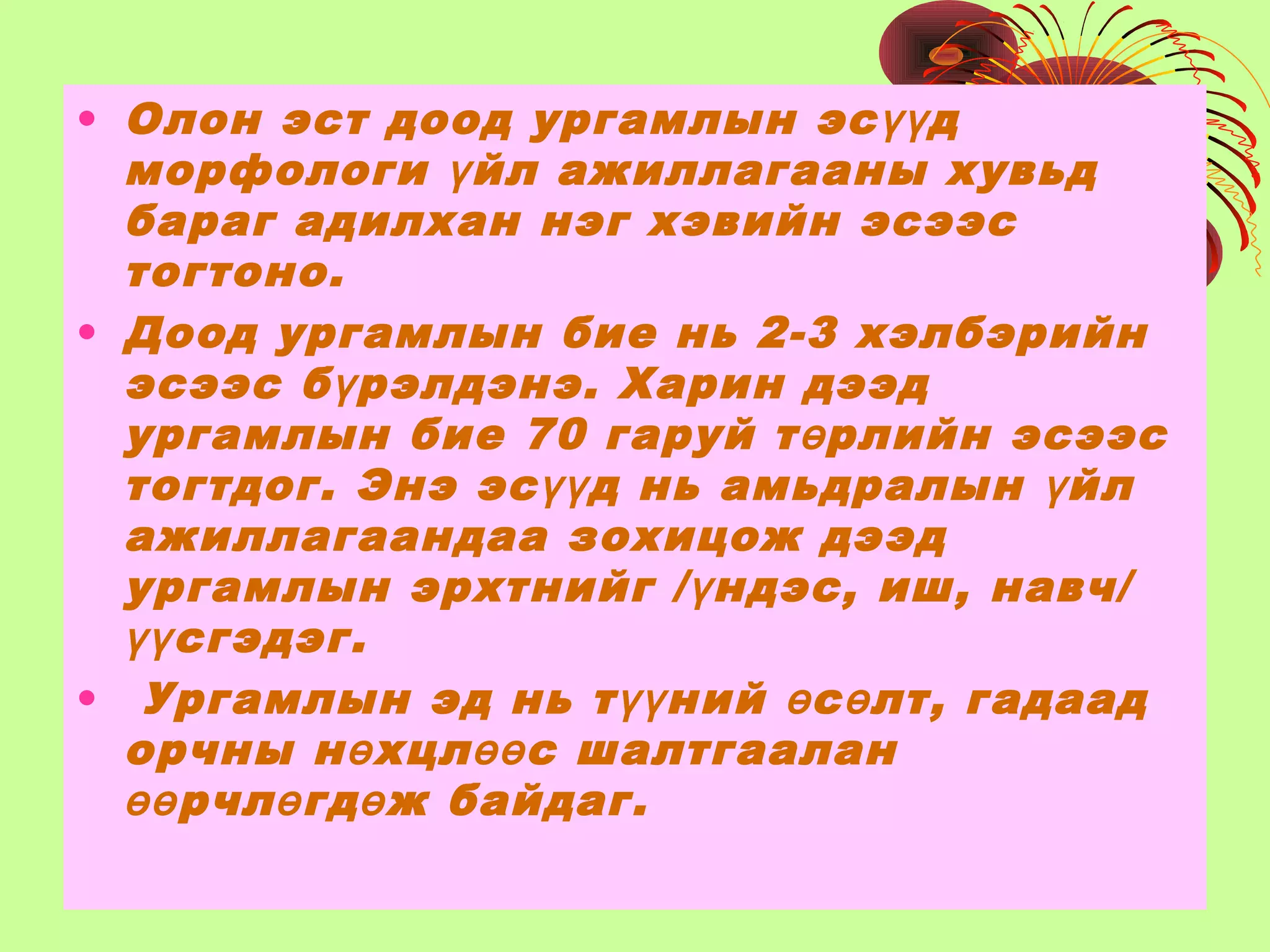 • Олон эст доод ургамлын эс дүү
морфологи йл ажиллагааны хувьдү
бараг адилхан нэг хэвийн эсээс
тогтоно.
• Доод ургамлын бие нь 2-3 хэлбэрийн
эсээс б рэлдэнэ. Харин дээдү
ургамлын бие 70 гаруй т рлийн эсээсө
тогтдог. Энэ эс д нь амьдралын йлүү ү
ажиллагаандаа зохицож дээд
ургамлын эрхтнийг / ндэс, иш, навч/ү
сгэдэг.үү
• Ургамлын эд нь т ний с лт, гадаадүү ө ө
орчны н хцл с шалтгааланө өө
рчл гд ж байдаг.өө ө ө
 
