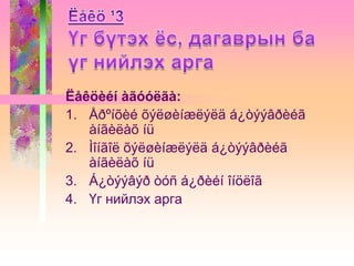 Ëåêöèéí àãóóëãà:
1. Åðºíõèé õýëøèíæëýëä á¿òýýâðèéã
àíãèëàõ íü
2. Ìîíãîë õýëøèíæëýëä á¿òýýâðèéã
àíãèëàõ íü
3. Á¿òýýâýð òóñ á¿ðèéí îíöëîã
4. Үг нийлэх арга

 