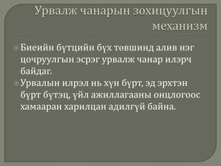  Биеийн

бүтцийн бүх төвшинд алив нэг
цочруулгын эсрэг урвалж чанар илэрч
байдаг.
 Урвалын илрэл нь хүн бүрт, эд эрхтэн
бүрт бүтэц, үйл ажиллагааны онцлогоос
хамааран харилцан адилгүй байна.

 