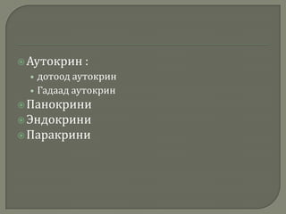  Аутокрин :

• дотоод аутокрин
• Гадаад аутокрин
 Панокрини
 Эндокрини
 Паракрини

 