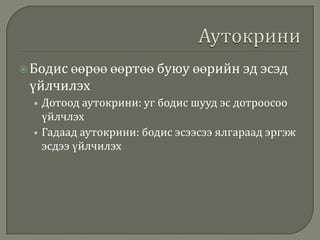  Бодис өөрөө өөртөө буюу

өөрийн эд эсэд

үйлчилэх
• Дотоод аутокрини: уг бодис шууд эс дотроосоо

үйлчлэх
• Гадаад аутокрини: бодис эсээсээ ялгараад эргэж
эсдээ үйлчилэх

 