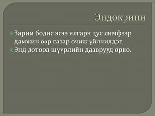 Зарим бодис

эсээ ялгарч цус лимфээр
дамжин өөр газар очиж үйлчилдэг.
 Энд дотоод шүүрлийн дааврууд орно.

 