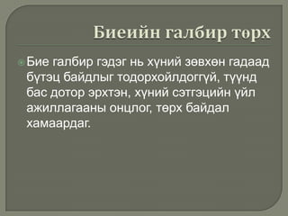  Бие

галбир гэдэг нь хүний зөвхөн гадаад
бүтэц байдлыг тодорхойлдоггүй, түүнд
бас дотор эрхтэн, хүний сэтгэцийн үйл
ажиллагааны онцлог, төрх байдал
хамаардаг.

 