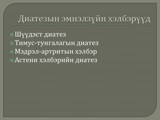  Шүүдэст диатез

 Тимус-тунгалагын диатез
 Мэдрэл-артритын хэлбэр
 Астени

хэлбэрийн диатез

 
