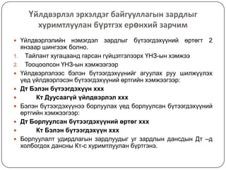 Үйлдвэрлэл эрхэлдэг байгууллагын зардлыг
хуримтлуулан бүртгэх ерөнхий зарчим
 Үйлдвэрлэлийн
1.
2.









нэмэгдэл зардлыг бүтээгдэхүүний өртөгт 2
янзаар шингээж болно.
Тайлант хугацаанд гарсан гүйцэтгэлээрх ҮНЗ-ын хэмжээ
Тооцоолсон ҮНЗ-ын хэмжээгээр
Үйлдвэрлэлээс бэлэн бүтээгдэхүүнийг агуулах руу шилжүүлэх
үед үйлдвэрлэсэн бүтээгдэхүүний өртгийн хэмжээгээр:
Дт Бэлэн бүтээгдэхүүн ххх
Кт Дуусаагүй үйлдвэрлэл ххх
Бэлэн бүтээгдэхүүнээ борлуулах үед борлуулсан бүтээгдэхүүний
өртгийн хэмжээгээр:
Дт Борлуулсан бүтээгдэхүүний өртөг ххх
Кт Бэлэн бүтээгдэхүүн ххх
Борлуулалт удирдлагын зардлуудыг уг зардлын дансдын Дт –д
холбогдох дансны Кт-с хуримтлуулан бүртгэнэ.

 