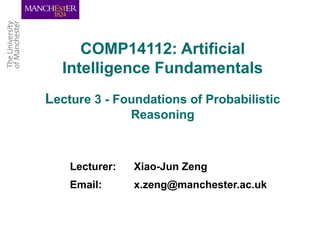 COMP14112: Artificial
Intelligence Fundamentals
Lecture 3 - Foundations of Probabilistic
Reasoning

Lecturer:

Xiao-Jun Zeng

Email:

x.zeng@manchester.ac.uk

 