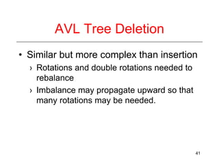 AVL Tree Deletion
• Similar but more complex than insertion
› Rotations and double rotations needed to
rebalance
› Imbalance may propagate upward so that
many rotations may be needed.

41

 