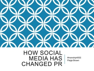 HOW SOCIAL
MEDIA HAS
CHANGED PR

#manship4002
Paige Brown

 