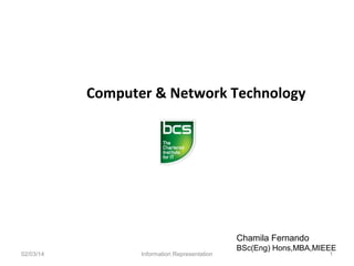 Computer & Network Technology

Chamila Fernando
02/03/14

Information Representation

BSc(Eng) Hons,MBA,MIEEE
1

 