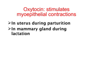 Oxytocin: stimulates
myoepithelial contractions
 In uterus during parturition
 In mammary gland during
lactation

 