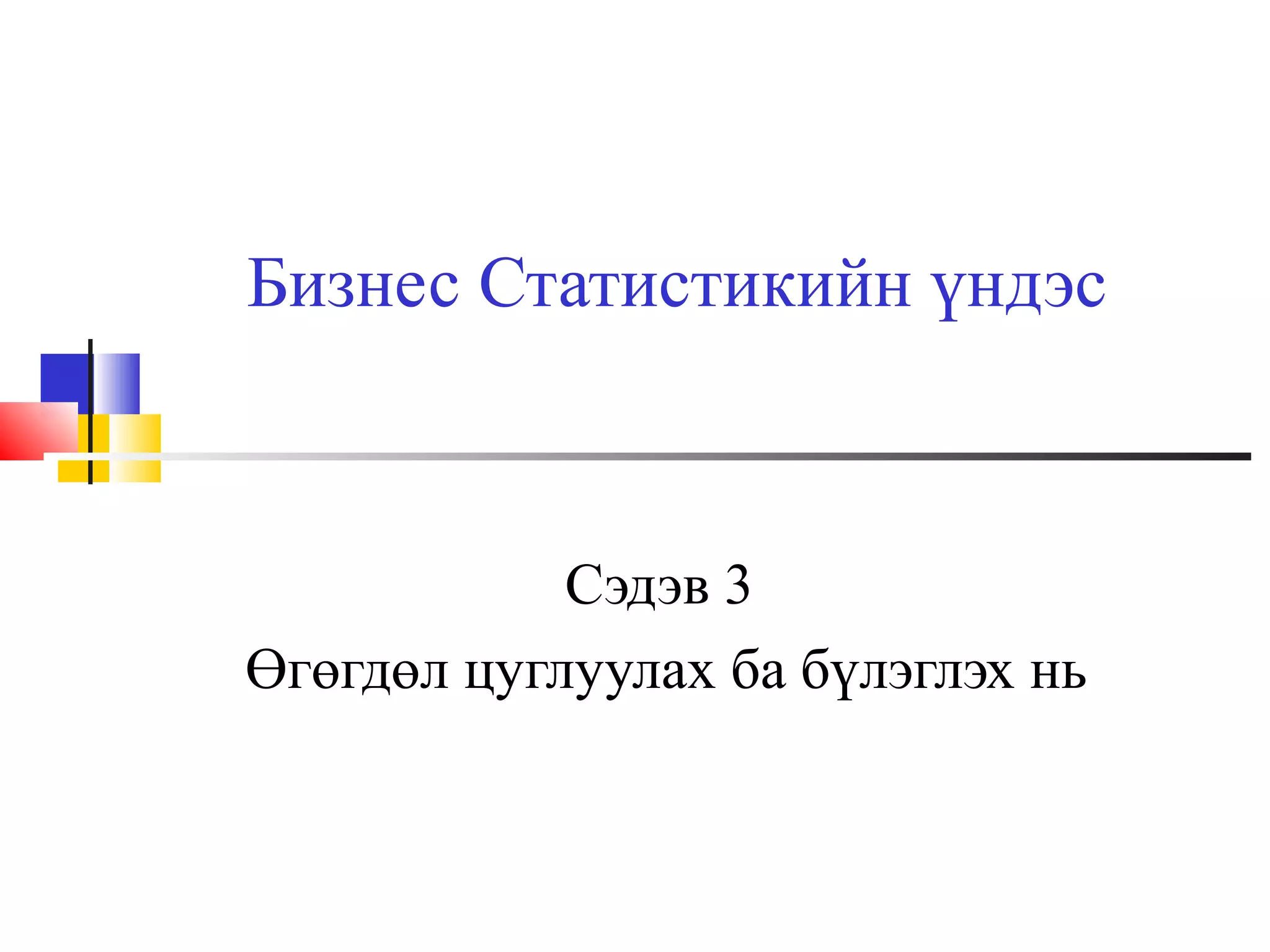 Бизнес Статистикийн үндэс

Сэдэв 3
Өгөгдөл цуглуулах ба бүлэглэх нь

 