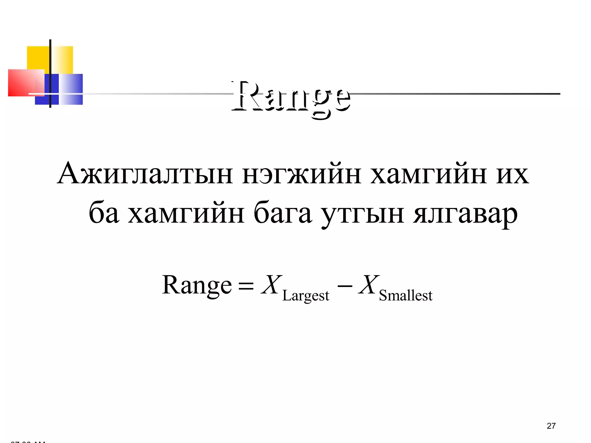 Range
Ажиглалтын нэгжийн хамгийн их
ба хамгийн бага утгын ялгавар
Range = X Largest − X Smallest

27

 