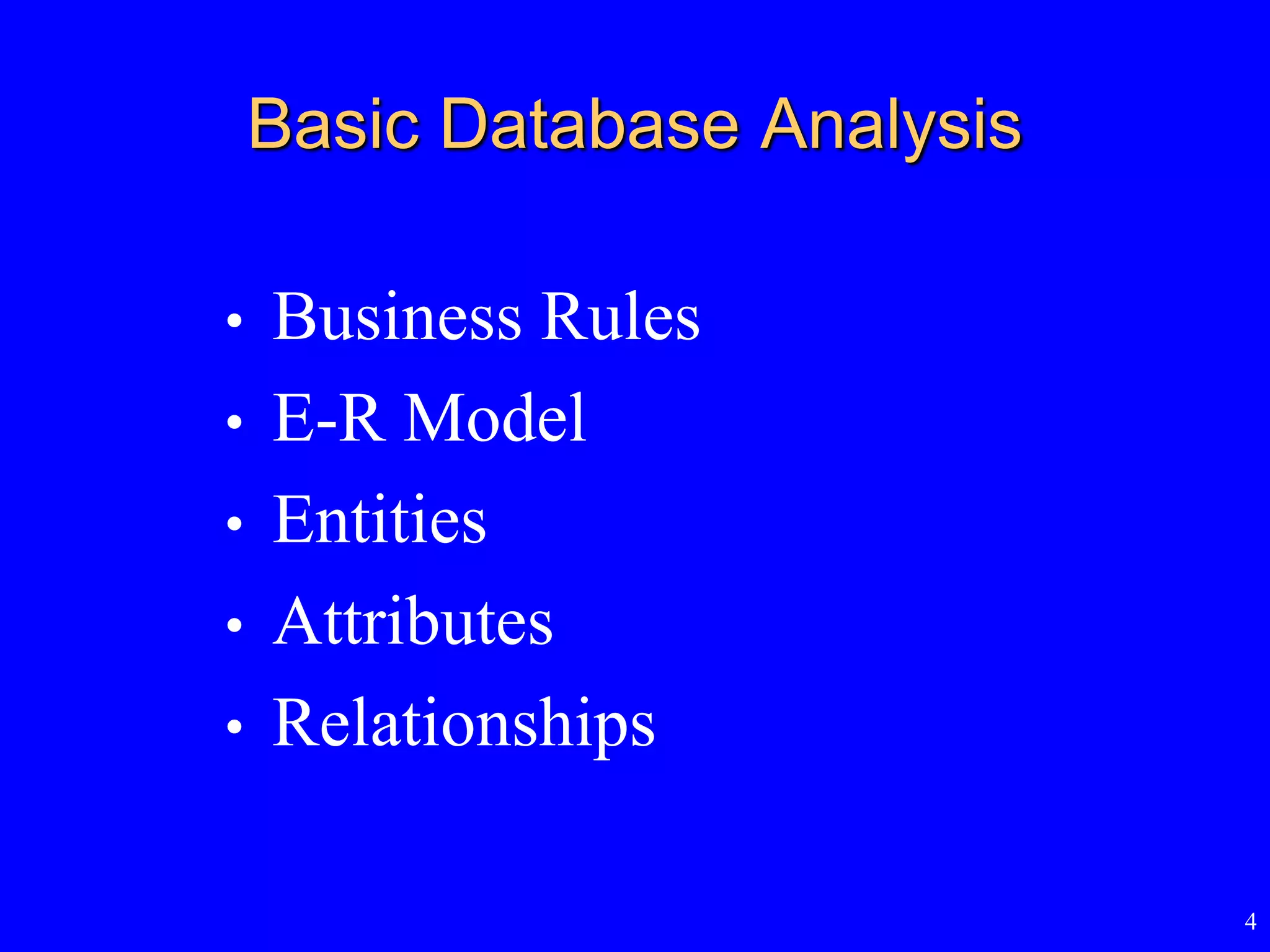 4
Basic Database Analysis
• Business Rules
• E-R Model
• Entities
• Attributes
• Relationships
 