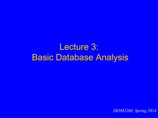 Lecture 3:
Basic Database Analysis
ISOM3260, Spring 2014
 