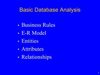 4
Basic Database Analysis
• Business Rules
• E-R Model
• Entities
• Attributes
• Relationships
 