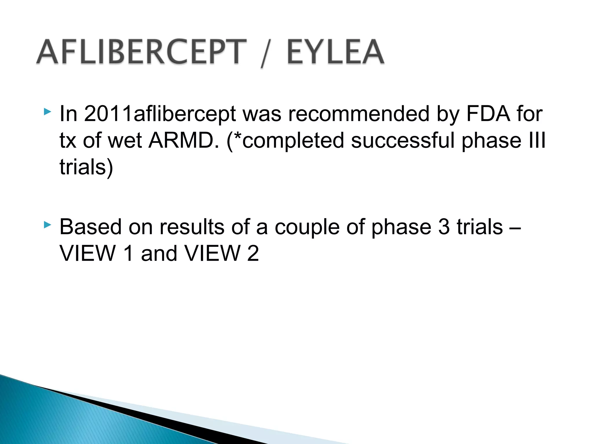  In 2011aflibercept was recommended by FDA for
tx of wet ARMD. (*completed successful phase III
trials)
 Based on results of a couple of phase 3 trials –
VIEW 1 and VIEW 2
 