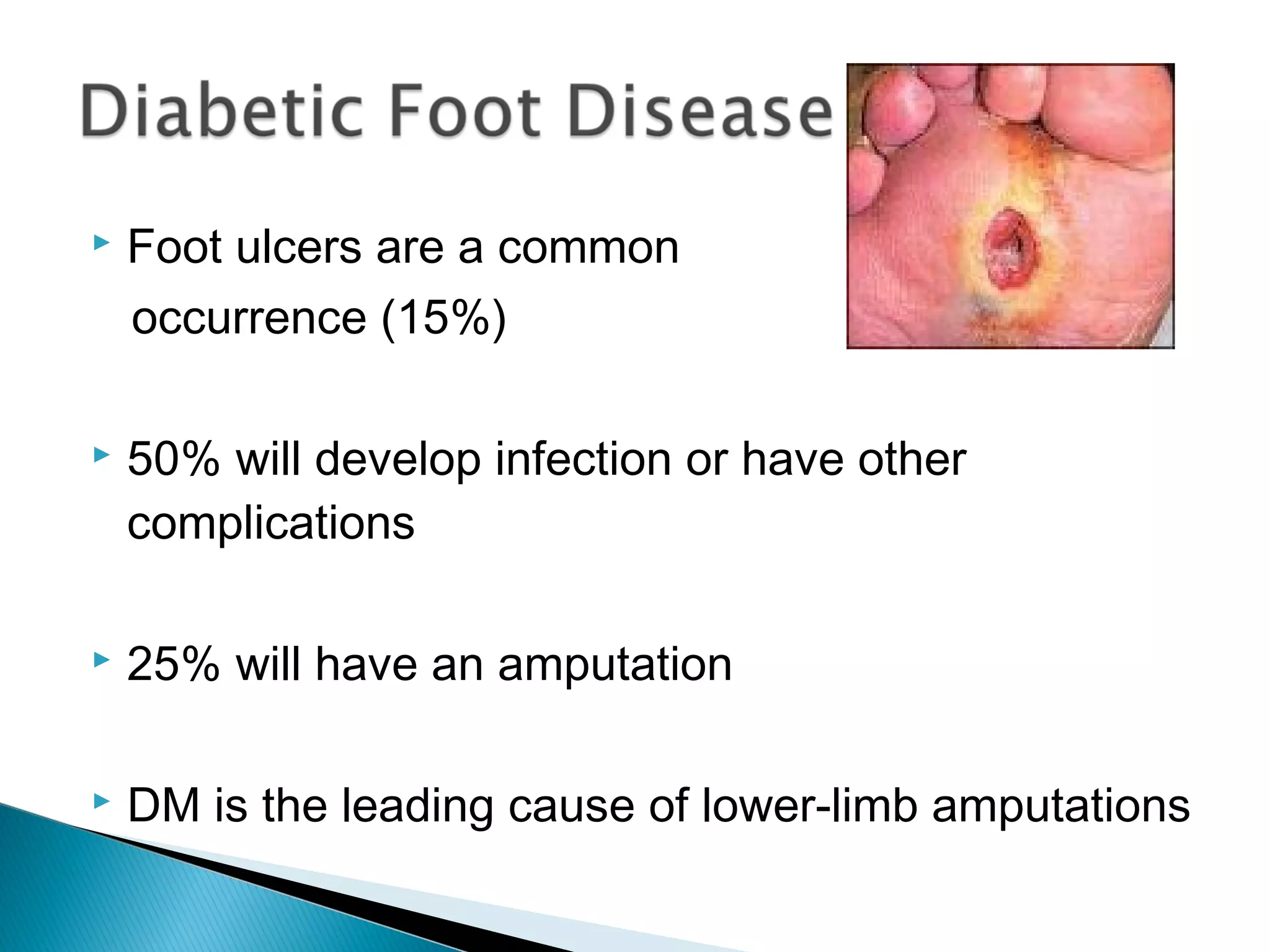  Foot ulcers are a common
occurrence (15%)
 50% will develop infection or have other
complications
 25% will have an amputation
 DM is the leading cause of lower-limb amputations
 