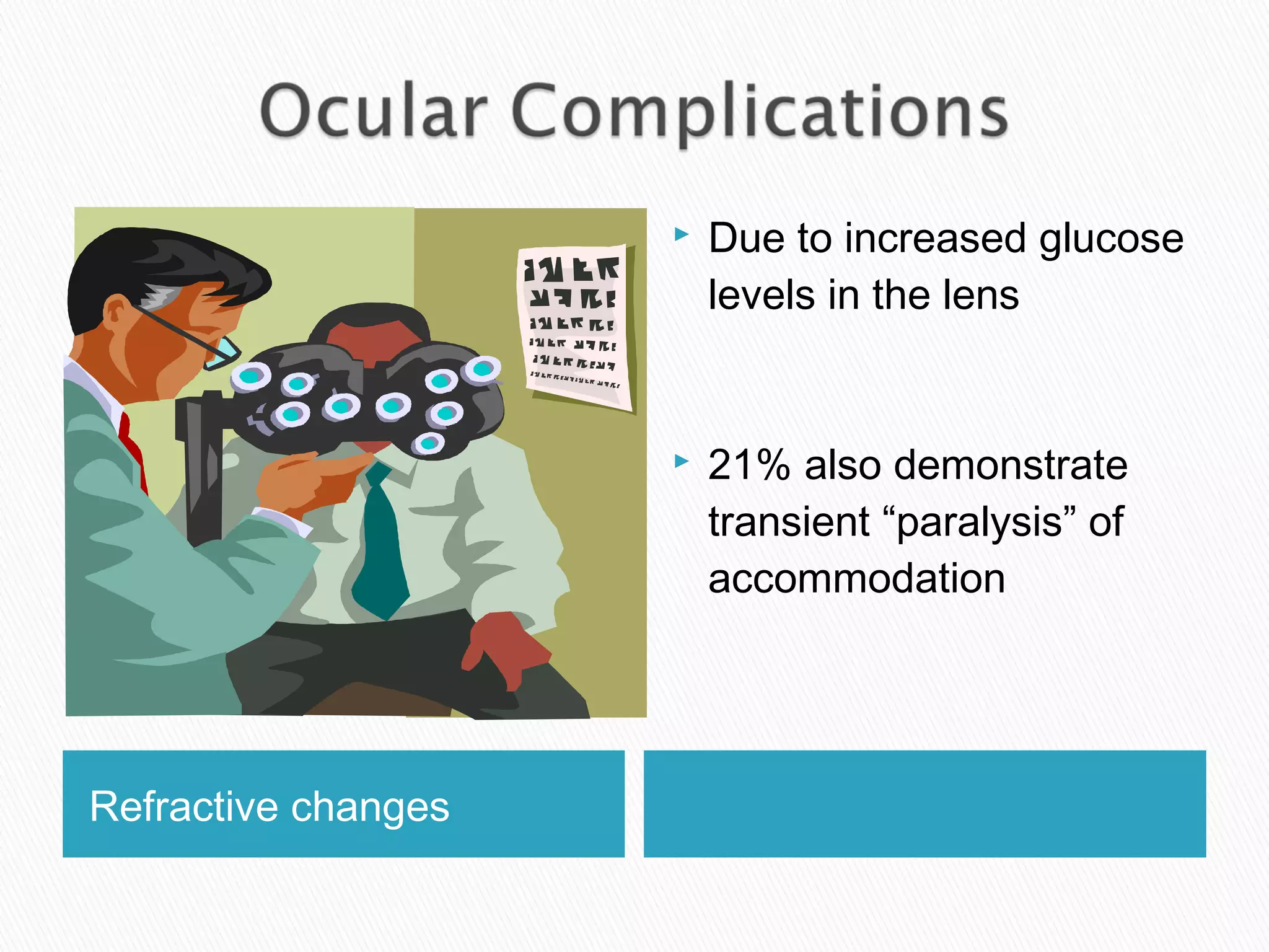 Refractive changes

Refractive shift

 Due to increased glucose
levels in the lens
 21% also demonstrate
transient “paralysis” of
accommodation
 