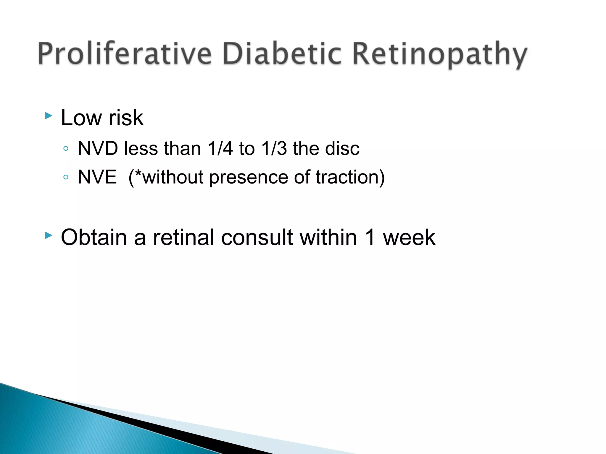  Low risk
◦ NVD less than 1/4 to 1/3 the disc
◦ NVE (*without presence of traction)
 Obtain a retinal consult within 1 week
 
