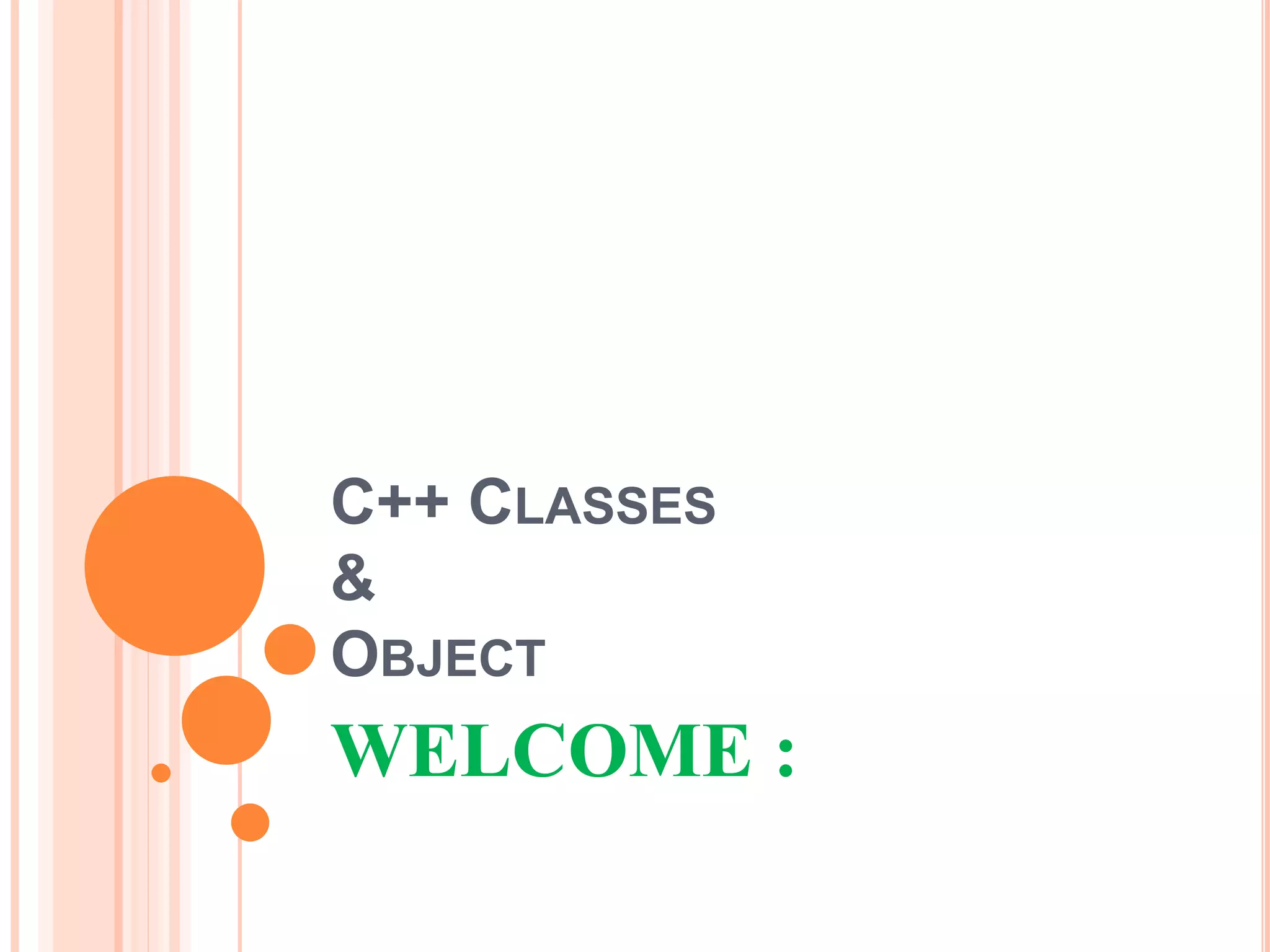 C++ CLASSES 
& 
OBJECT 
WELCOME : 
 