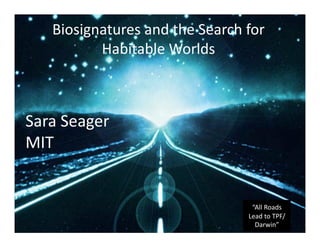 Biosignatures and the Search for 
“All Roads 
Lead to TPF/ 
Darwin” 
Habitable Worlds 
Sara Seager 
MIT 
 