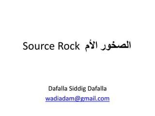 Source Rock الصخور الأم 
Dafalla Siddig Dafalla 
wadiadam@gmail.com 
 