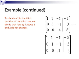 Example (continued) 
To obtain a 1 in the third 
position of the third row, we 
divide that row by 4. Rows 1 
and 2 do not change. 
 